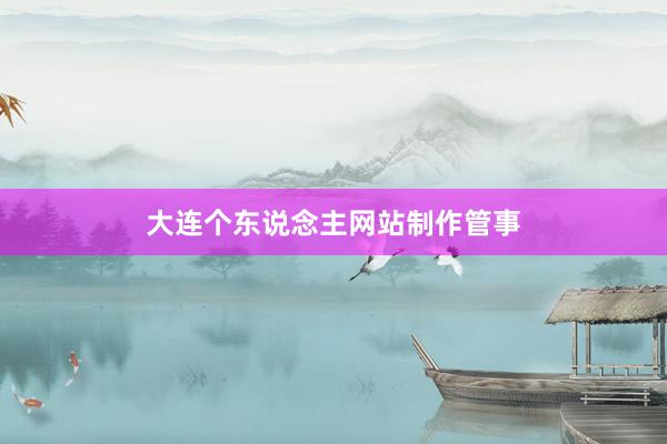 大连个东说念主网站制作管事