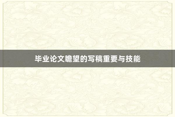 毕业论文瞻望的写稿重要与技能