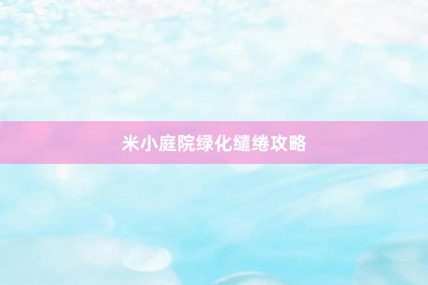 米小庭院绿化缱绻攻略