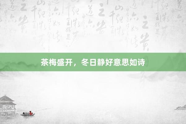 茶梅盛开，冬日静好意思如诗